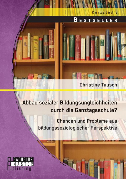 Produktbild: Abbau sozialer Bildungsungleichheiten durch die Ganztagsschule? Chancen und Probleme aus bildungssoziologischer Perspektive
