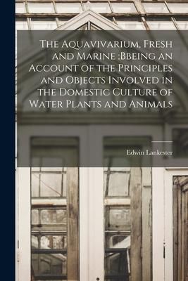 Produktbild: The Aquavivarium, Fresh and Marine: bbeing an Account of the Principles and Objects Involved in the Domestic Culture of Water Plants and Animals
