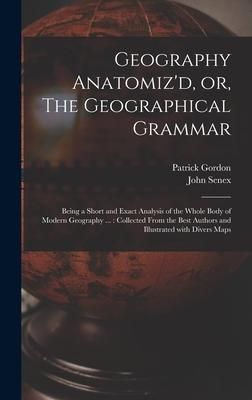 Produktbild: Geography Anatomiz'd, or, The Geographical Grammar: Being a Short and Exact Analysis of the Whole Body of Modern Geography ...: Collected From the Bes