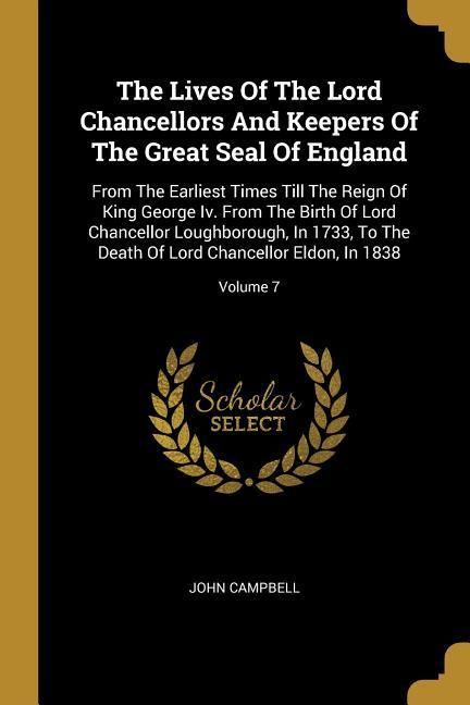 Produktbild: The Lives Of The Lord Chancellors And Keepers Of The Great Seal Of England: From The Earliest Times Till The Reign Of King George Iv. From The Birth O