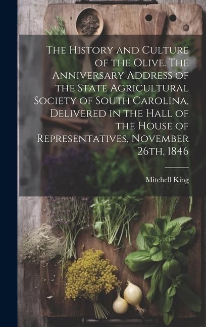 Produktbild: The History and Culture of the Olive. The Anniversary Address of the State Agricultural Society of South Carolina, Delivered in the Hall of the House