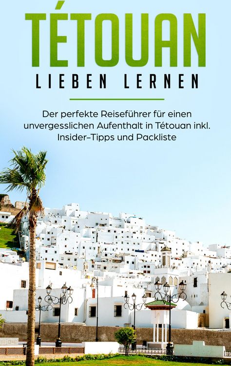 Produktbild: T&eacute;touan lieben lernen: Der perfekte Reisef&uuml;hrer f&uuml;r einen unvergesslichen Aufenthalt in T&eacute;touan inkl. Insider-Tipps und Packliste