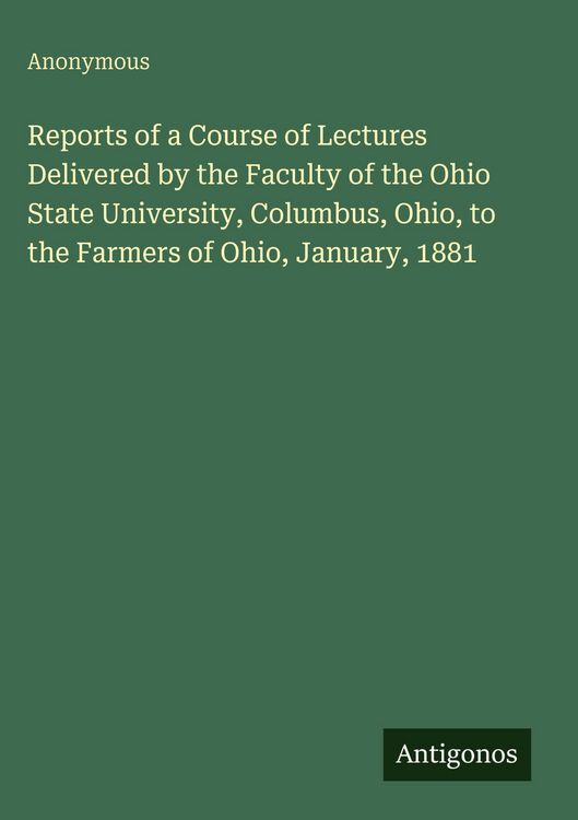 Produktbild: Reports of a Course of Lectures Delivered by the Faculty of the Ohio State University, Columbus, Ohio, to the Farmers of Ohio, January, 1881