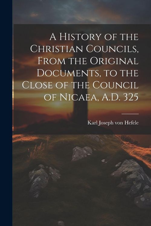 Produktbild: A History of the Christian Councils, From the Original Documents, to the Close of the Council of Nicaea, A.D. 325