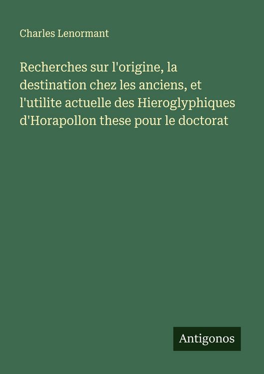 Produktbild: Recherches sur l'origine, la destination chez les anciens, et l'utilite actuelle des Hieroglyphiques d'Horapollon these pour le doctorat
