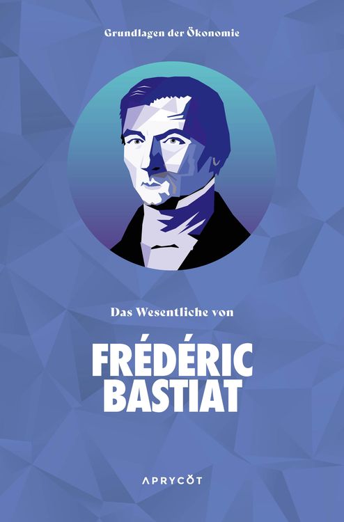 Produktbild: Grundlagen der &Ouml;konomie: Das Wesentliche von Fr&eacute;d&eacute;ric Bastiat