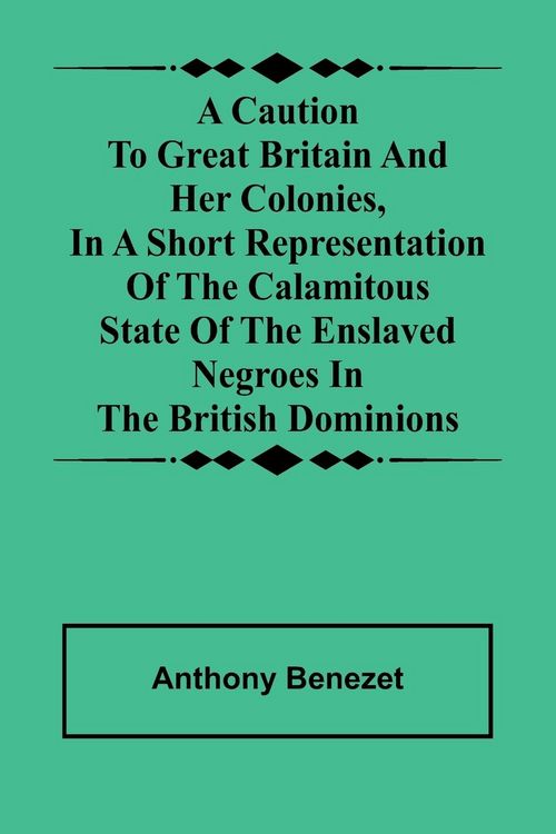 Produktbild: A caution to Great Britain and her colonies, in a short representation of the calamitous state of the enslaved Negroes in the British dominions