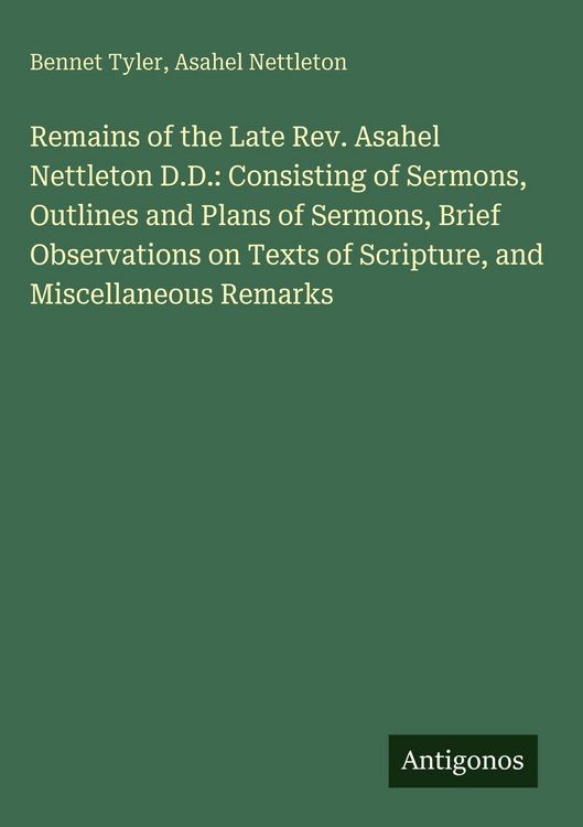 Produktbild: Remains of the Late Rev. Asahel Nettleton D.D.: Consisting of Sermons, Outlines and Plans of Sermons, Brief Observations on Texts of Scripture, and Mi