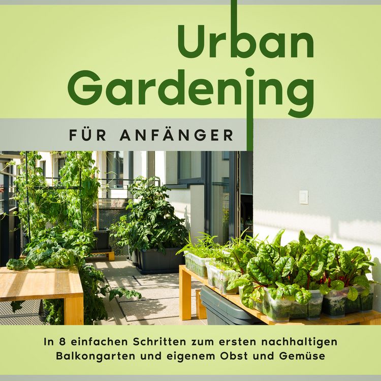 Produktbild: Urban Gardening f&uuml;r Anf&auml;nger: In 8 einfachen Schritten zum ersten nachhaltigen Balkongarten und eigenem Obst und Gem&uuml;se