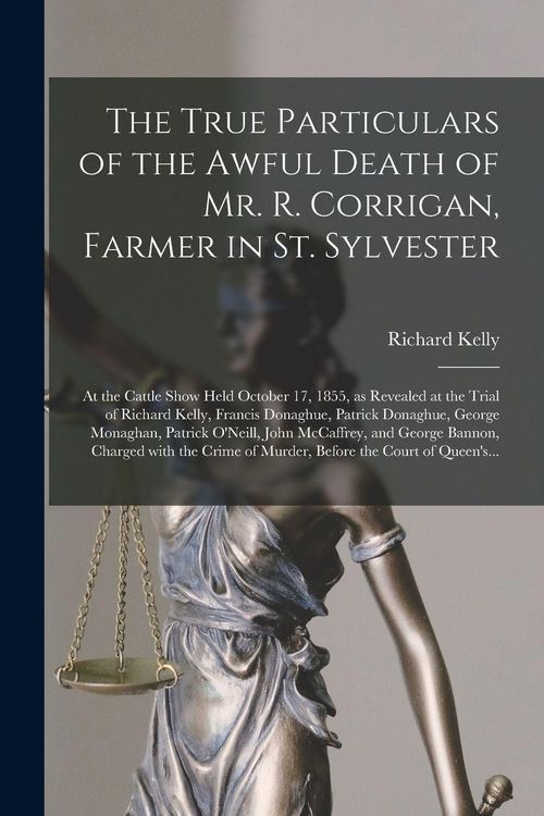 Produktbild: The True Particulars of the Awful Death of Mr. R. Corrigan, Farmer in St. Sylvester [microform]: at the Cattle Show Held October 17, 1855, as Revealed