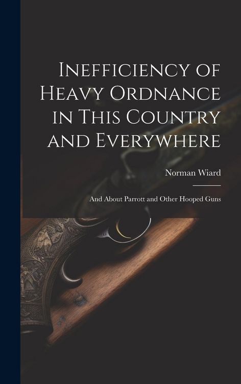 Produktbild: Inefficiency of Heavy Ordnance in This Country and Everywhere: And About Parrott and Other Hooped Guns