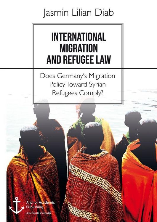 Produktbild: International Migration and Refugee Law. Does Germany's Migration Policy Toward Syrian Refugees Comply?