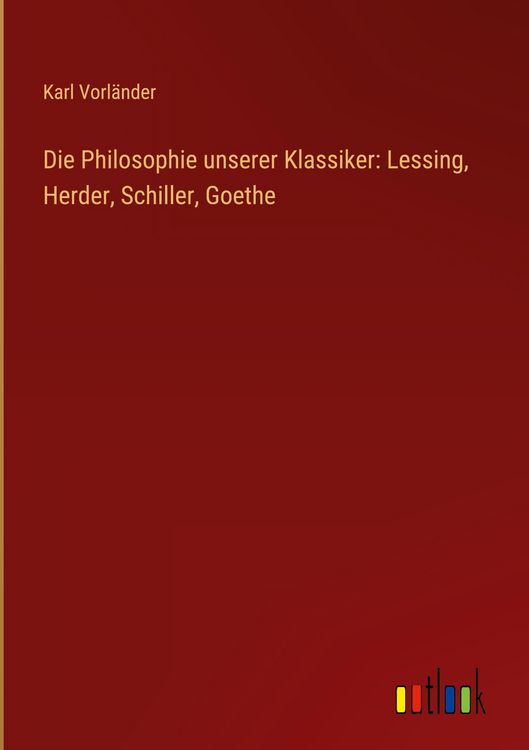 Produktbild: Die Philosophie unserer Klassiker: Lessing, Herder, Schiller, Goethe