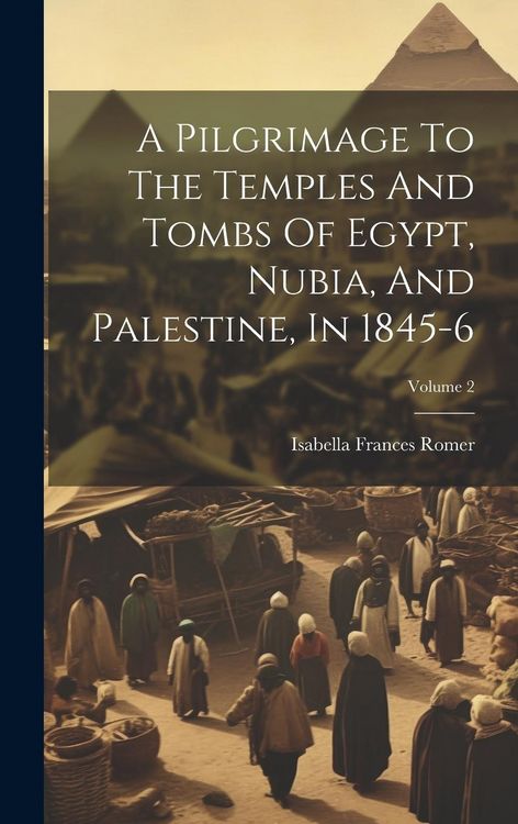 Produktbild: A Pilgrimage To The Temples And Tombs Of Egypt, Nubia, And Palestine, In 1845-6; Volume 2