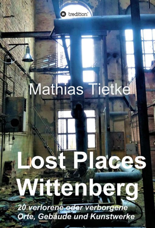 Produktbild: Lost Places - Wittenberg - Ein Text-Fotoband zu dem, was im Verborgenen liegt oder verloren ging