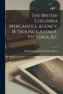 Produktbild: The British Columbia Mercantile Agency, 18 Trounce Avenue, Victoria, B.C [microform]