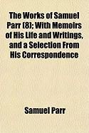 Produktbild: The Works of Samuel Parr (8); With Memoirs of His Life and Writings, and a Selection from His Correspondence