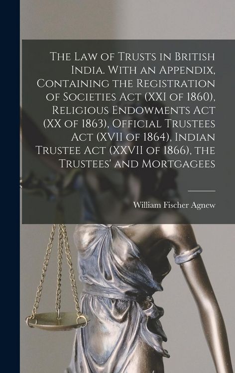 Produktbild: The law of Trusts in British India. With an Appendix, Containing the Registration of Societies act (XXI of 1860), Religious Endowments act (XX of 1863), Official Trustees act (XVII of 1864), Indian Trustee act (XXVII of 1866), the Trustees' and Mortgagees