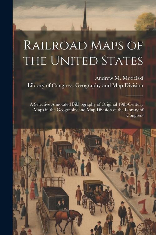Produktbild: Railroad Maps of the United States: A Selective Annotated Bibliography of Original 19th-century Maps in the Geography and Map Division of the Library