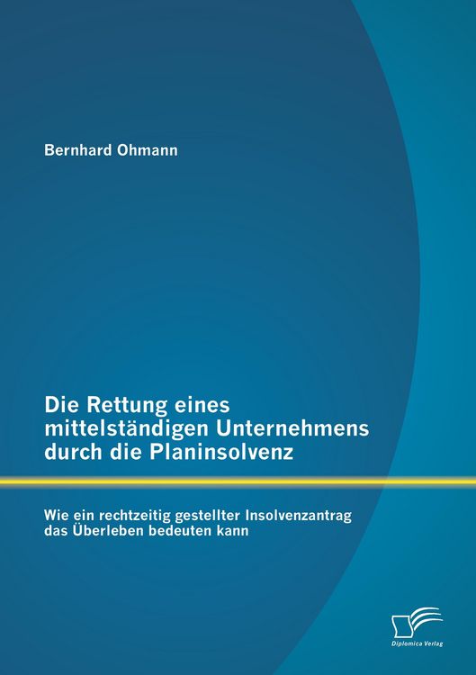 Produktbild: Die Rettung eines mittelst&auml;ndigen Unternehmens durch die Planinsolvenz: Wie ein rechtzeitig gestellter Insolvenzantrag das &Uuml;berleben bedeuten kann