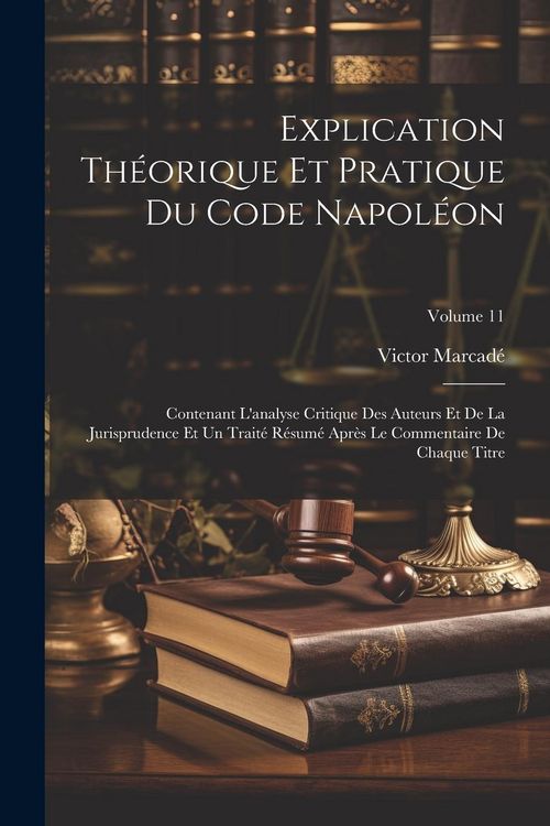 Produktbild: Explication Th&eacute;orique Et Pratique Du Code Napol&eacute;on: Contenant L'analyse Critique Des Auteurs Et De La Jurisprudence Et Un Trait&eacute; R&eacute;sum&eacute; Apr&egrave;s Le Comme