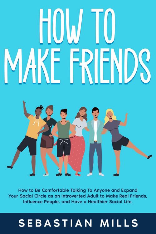 Produktbild: How to Make Friends: How to Be Comfortable Talking To Anyone and Expand Your Social Circle as an Introverted Adult to Make Real Friends, Influence Peo