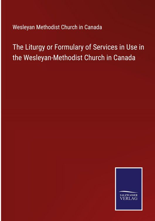 Produktbild: The Liturgy or Formulary of Services in Use in the Wesleyan-Methodist Church in Canada