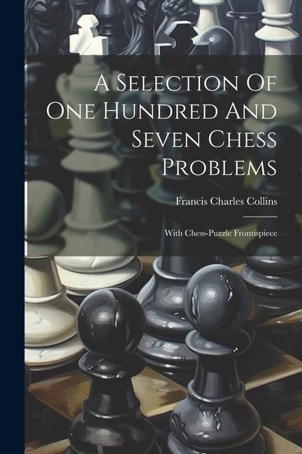 Produktbild: A Selection Of One Hundred And Seven Chess Problems: With Chess-puzzle Frontispiece