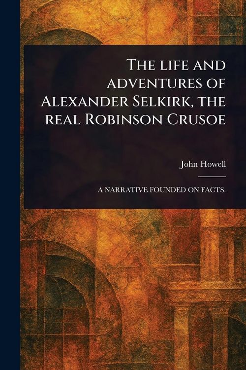Produktbild: The Life and Adventures of Alexander Selkirk, the Real Robinson Crusoe
