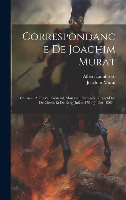Produktbild: Correspondance De Joachim Murat: Chasseur &Agrave; Cheval, G&eacute;n&eacute;ral, Mar&eacute;chal D'empire, Grand-duc De Cl&egrave;ves Et De Berg (juillet 1791 -juillet 1808)...