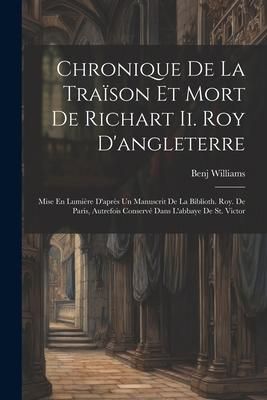 Produktbild: Chronique De La Tra&iuml;son Et Mort De Richart Ii. Roy D'angleterre: Mise En Lumi&egrave;re D'apr&egrave;s Un Manuscrit De La Biblioth. Roy. De Paris, Autrefois Conserv