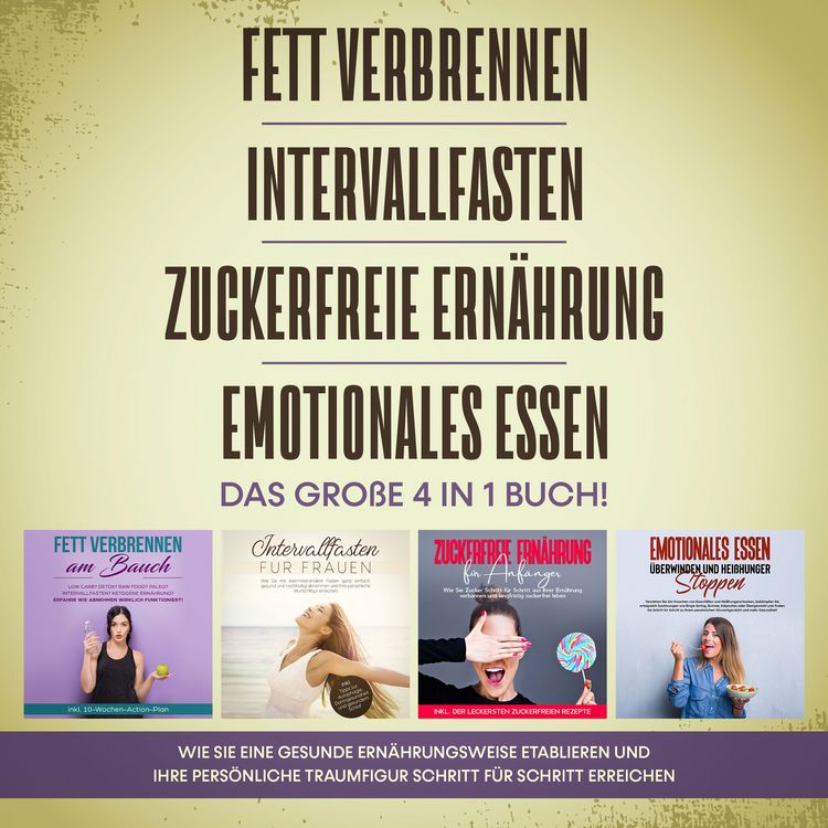 Produktbild: Fett verbrennen | Intervallfasten | Zuckerfreie Ern&auml;hrung | Emotionales Essen. Das gro&szlig;e 4 in 1 Buch!: Wie Sie eine gesunde Ern&auml;hrungsweise leicht etablieren und Ihre pers&ouml;nliche Traumfigur erreichen