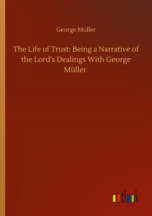 Produktbild: The Life of Trust: Being a Narrative of the Lord's Dealings With George M&uuml;ller