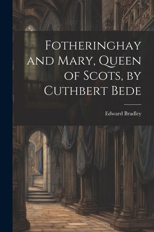 Produktbild: Fotheringhay and Mary, Queen of Scots, by Cuthbert Bede