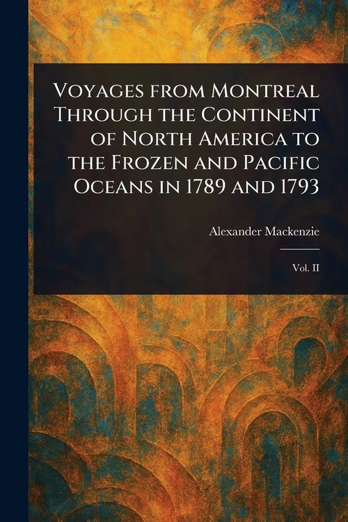 Produktbild: Voyages From Montreal Through the Continent of North America to the Frozen and Pacific Oceans in 1789 and 1793