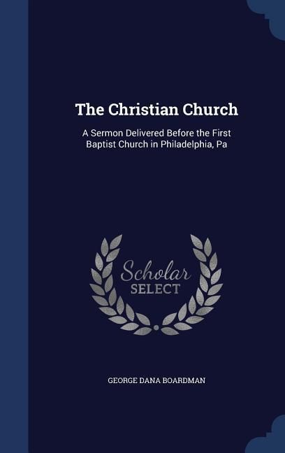 Produktbild: The Christian Church: A Sermon Delivered Before the First Baptist Church in Philadelphia, Pa