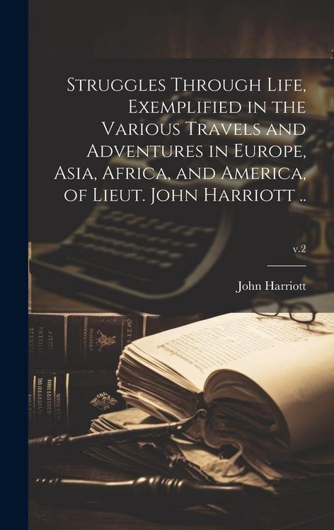 Produktbild: Struggles Through Life, Exemplified in the Various Travels and Adventures in Europe, Asia, Africa, and America, of Lieut. John Harriott ..; v.2