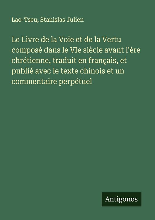 Produktbild: Le Livre de la Voie et de la Vertu compos&eacute; dans le VIe si&egrave;cle avant l'&egrave;re chr&eacute;tienne, traduit en fran&ccedil;ais, et publi&eacute; avec le texte chinois et un commentaire perp&eacute;tuel