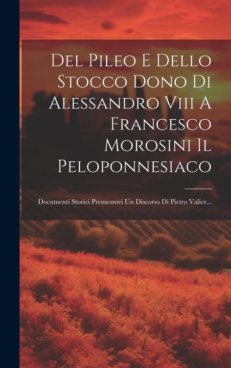 Produktbild: Del Pileo E Dello Stocco Dono Di Alessandro Viii A Francesco Morosini Il Peloponnesiaco: Documenti Storici Premessovi Un Discorso Di Pietro Valier...