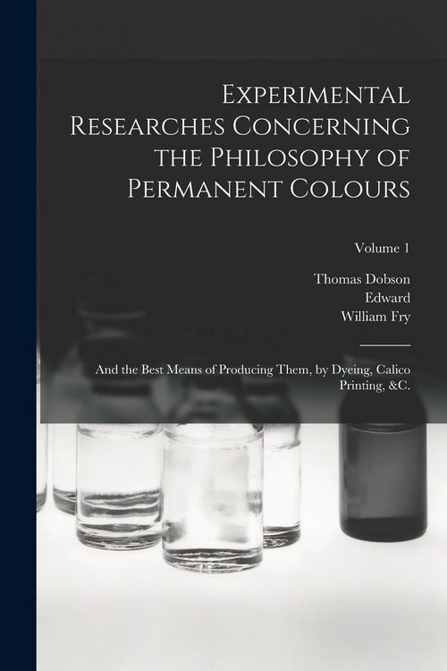 Produktbild: Experimental Researches Concerning the Philosophy of Permanent Colours: And the Best Means of Producing Them, by Dyeing, Calico Printing, &c.; Volume
