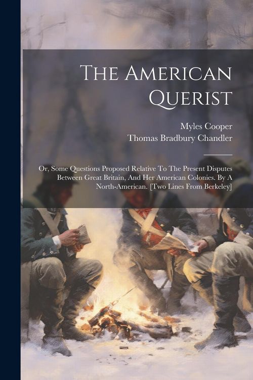 Produktbild: The American Querist: Or, Some Questions Proposed Relative To The Present Disputes Between Great Britain, And Her American Colonies. By A No