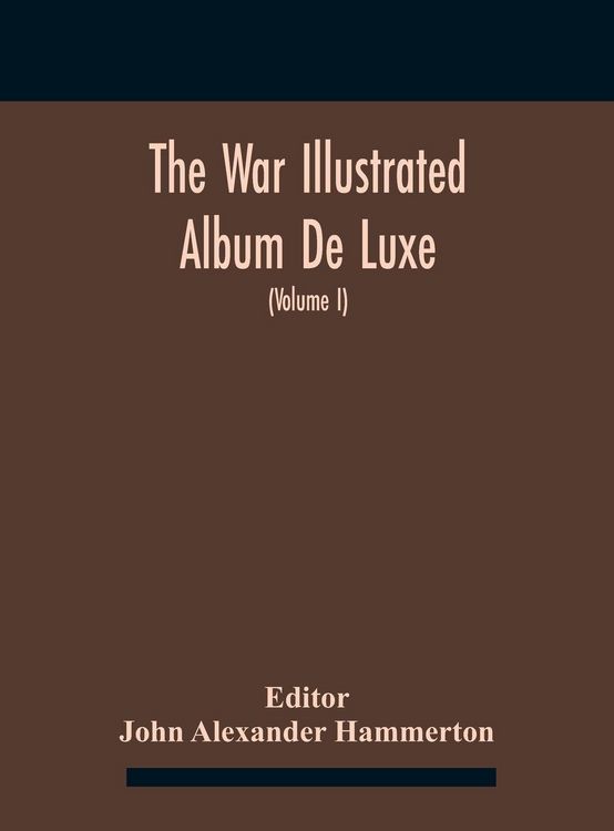 Produktbild: The War Illustrated Album De Luxe; The Story Of The Great European War Told By Camera, Pen And Pencil (Volume I) The First Phase