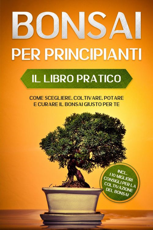 Produktbild: Bonsai per Principianti - Il Libro Pratico: Come Scegliere, Coltivare, Potare e Curare il Bonsai Giusto per Te - incl. i 10 Migliori Consigli per la C