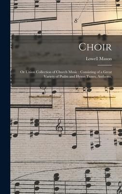 Produktbild: Choir; or Union Collection of Church Music: Consisting of a Great Variety of Psalm and Hymn Tunes, Anthems,