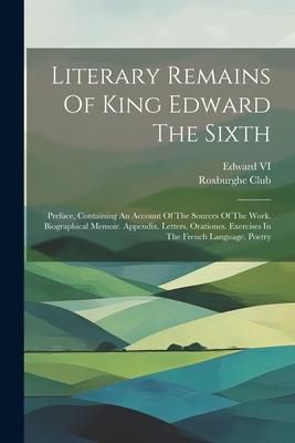 Produktbild: Literary Remains Of King Edward The Sixth: Preface, Containing An Account Of The Sources Of The Work. Biographical Memoir. Appendix. Letters. Oratione