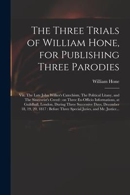 Produktbild: The Three Trials of William Hone, for Publishing Three Parodies: Viz. The Late John Wilkes's Catechism, The Political Litany, and The Sinecurist's Cre