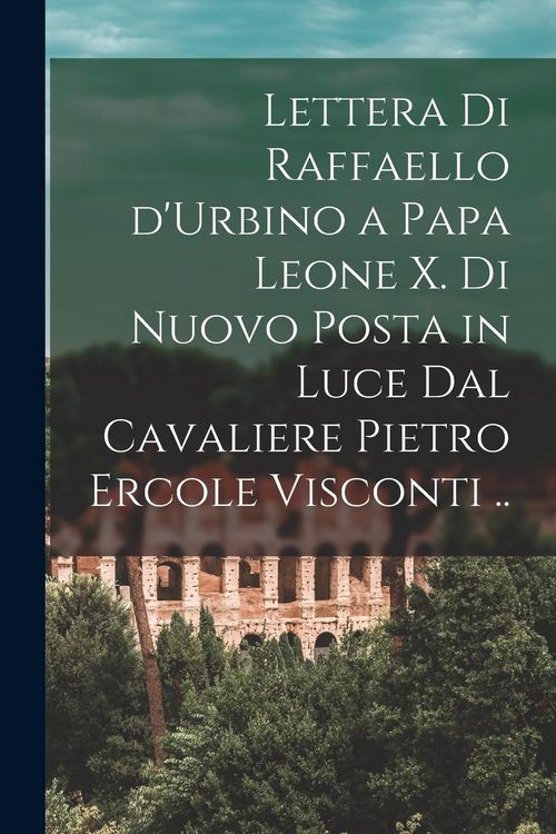 Produktbild: Lettera di Raffaello d'Urbino a papa Leone X. di nuovo posta in luce dal cavaliere Pietro Ercole Visconti ..