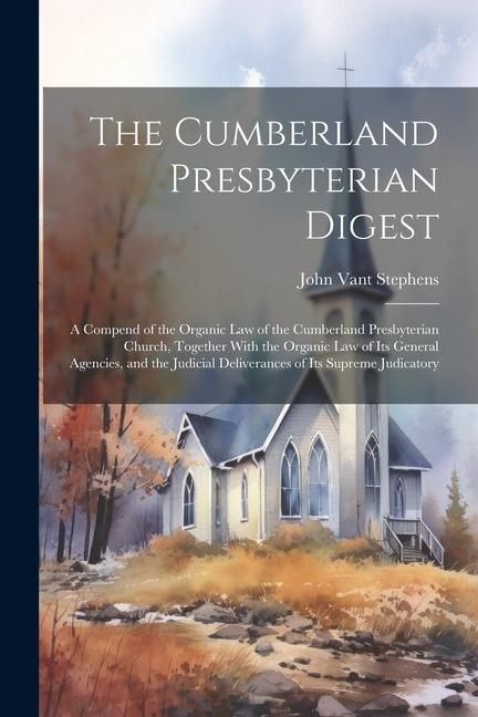 Produktbild: The Cumberland Presbyterian Digest: A Compend of the Organic law of the Cumberland Presbyterian Church, Together With the Organic law of its General A