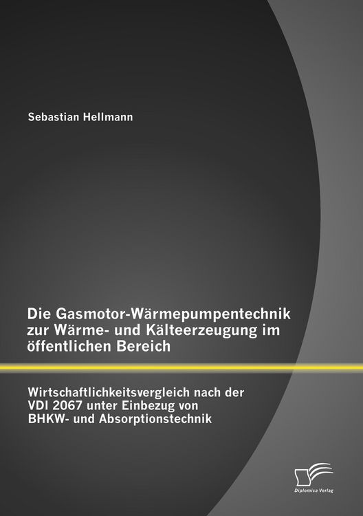 Produktbild: Die Gasmotor-W&auml;rmepumpentechnik zur W&auml;rme- und K&auml;lteerzeugung im &ouml;ffentlichen Bereich: Wirtschaftlichkeitsvergleich nach der VDI 2067 unter Einbezug von BHKW- und Absorptionstechnik