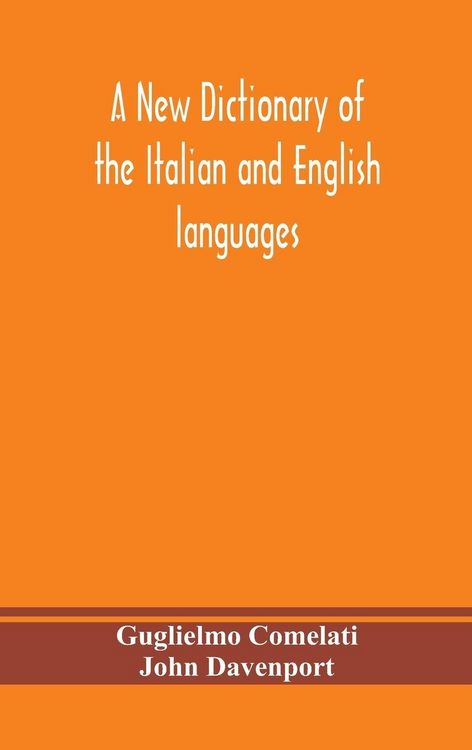 Produktbild: A New Dictionary Of The Italian And English Languages, Based Upon That Of Baretti, And Containing, Among Other Additions And Improvements, Numerous Neologisms Relating To The Arts And Sciences; A Variety Of The Most Approved Idiomatic And Popular Phrases;